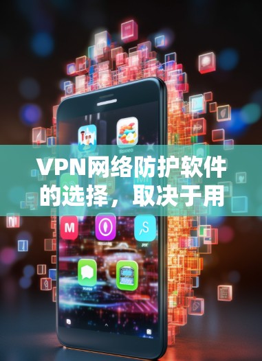 VPN网络防护软件的选择，取决于用户的具体需求、预算以及对工具的熟悉程度。以下是对几种主要VPN防护软件的总结和推荐