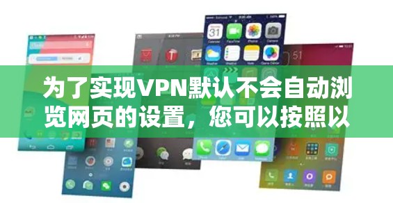 为了实现VPN默认不会自动浏览网页的设置，您可以按照以下步骤操作