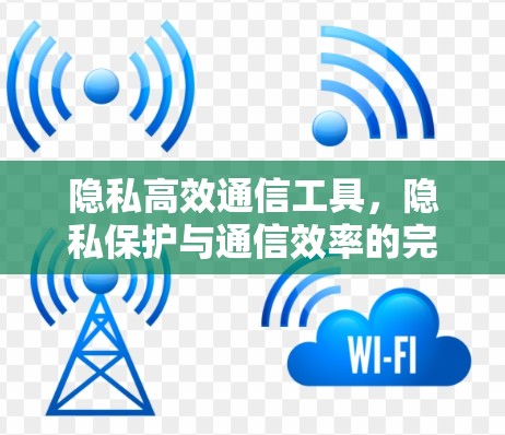 隐私高效通信工具，隐私保护与通信效率的完美结合