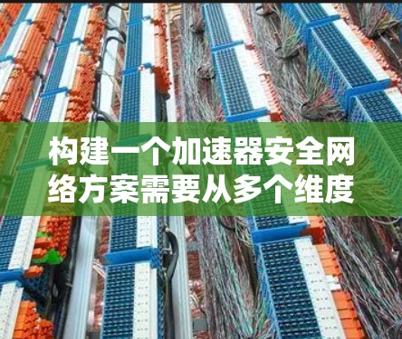 构建一个加速器安全网络方案需要从多个维度入手，确保在加速器上集成必要的安全措施。以下是一个逐步的解决方案