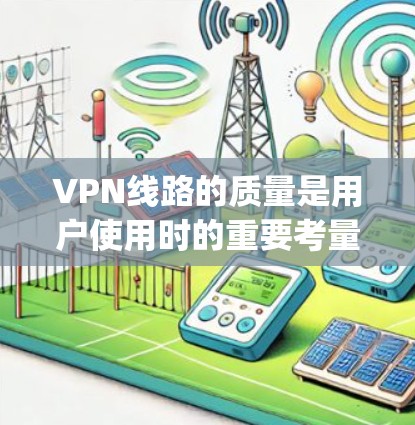 VPN线路的质量是用户使用时的重要考量因素，不同平台和服务 provider 可能有不同的评价。以下是一些 commonly recommended VPN 网站及其质量方面的评价
