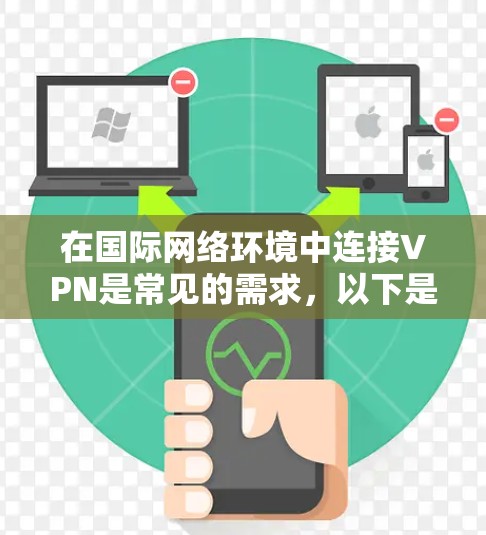 在国际网络环境中连接VPN是常见的需求，以下是详细的步骤和注意事项
