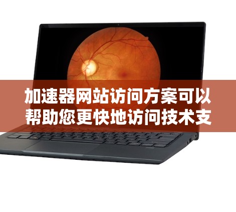 加速器网站访问方案可以帮助您更快地访问技术支持网站，提升用户体验。以下是一些常见且有效的加速方法