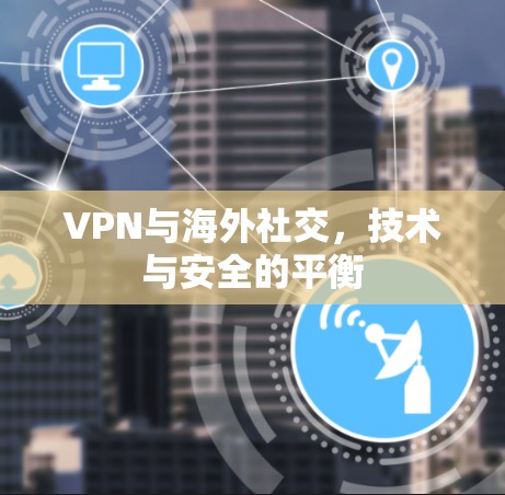 VPN与海外社交，技术与安全的平衡