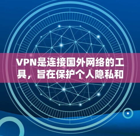 VPN是连接国外网络的工具,旨在保护个人隐私和安全。在国际社交中,用户可以通过VPN平台与全球朋友或家人联系,同时享受安全可靠的信息交流。以下是关于VPN国际社交平台的详细总结 VPN是连接国外网络的工具,旨在保护个人隐私和安全。在国际社交中,用户可以通过VPN平台与全球朋友或家人联系,同时享受安全可靠的信息交流。以下是关于VPN国际社交平台的详细总结