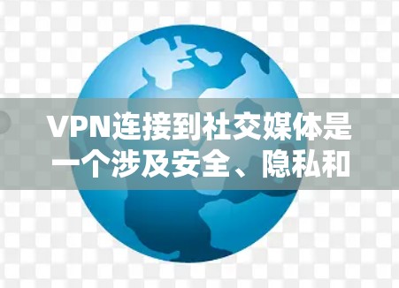 VPN连接到社交媒体是一个涉及安全、隐私和费用等多方面的复杂问题，以下是对该问题的详细分析和总结