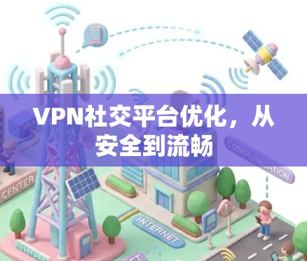 VPN社交平台优化，从安全到流畅