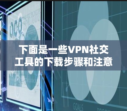 下面是一些VPN社交工具的下载步骤和注意事项