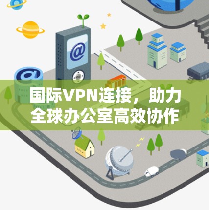 国际VPN连接，助力全球办公室高效协作
