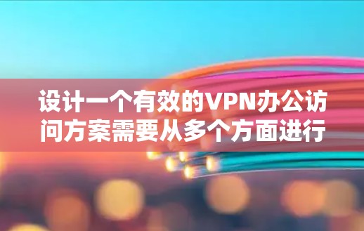 设计一个有效的VPN办公访问方案需要从多个方面进行全面考虑，以确保数据的安全、透明和隐私保护。以下是一个结构化的解决方案