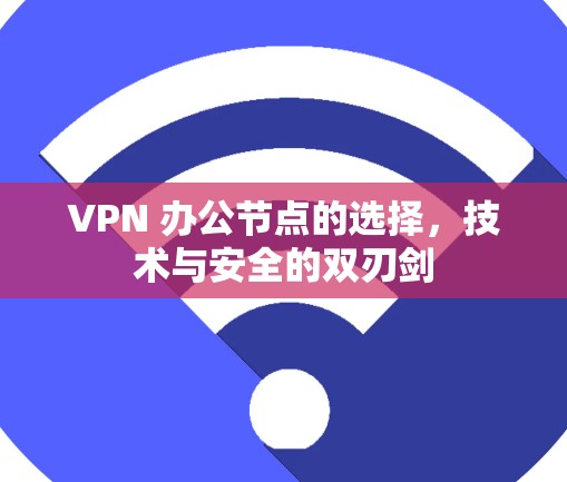 VPN 办公节点的选择，技术与安全的双刃剑