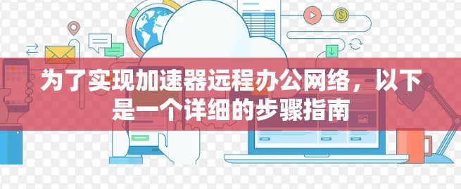 为了实现加速器远程办公网络，以下是一个详细的步骤指南