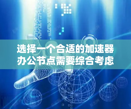 选择一个合适的加速器办公节点需要综合考虑多个因素，以确保它能够满足企业的需求。以下是一个分步骤的指南，帮助您做出明智的选择