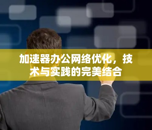 加速器办公网络优化，技术与实践的完美结合