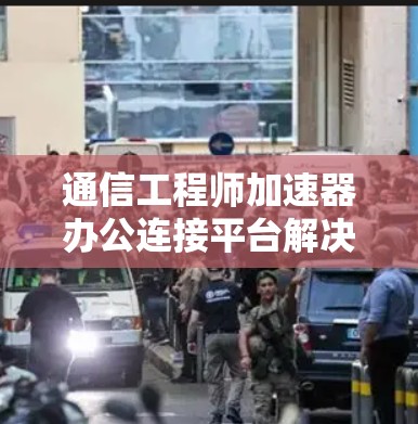 通信工程师加速器办公连接平台解决方案