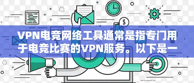 VPN电竞网络工具通常是指专门用于电竞比赛的VPN服务。以下是一些常见的VPN电竞网络工具及其特点