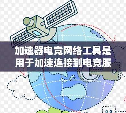 加速器电竞网络工具是用于加速连接到电竞服务器、模拟赛等的工具，帮助用户更快地完成网络下载和连接。以下是关于这些工具的系统介绍，涵盖其类型、功能、优缺点、选择建议以及注意事项