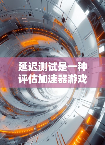 延迟测试是一种评估加速器游戏在延迟环境下性能表现的方法，通过设置延迟测试文件、运行测试、记录结果、分析结果和优化措施来提升游戏性能。以下是一个结构化的步骤指南