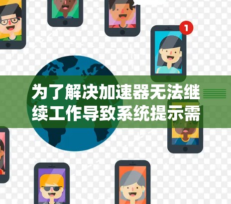 为了解决加速器无法继续工作导致系统提示需要重新登录的问题，您可以尝试以下方法