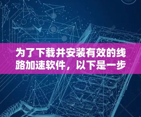 为了下载并安装有效的线路加速软件，以下是一步步的指南