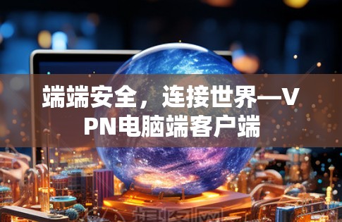 端端安全，连接世界—VPN电脑端客户端