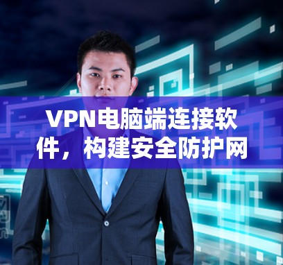 VPN电脑端连接软件，构建安全防护网络