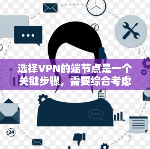 选择VPN的端节点是一个关键步骤，需要综合考虑多个因素以确保安全性和性能。以下是一个结构化的指南，帮助您做出明智的选择