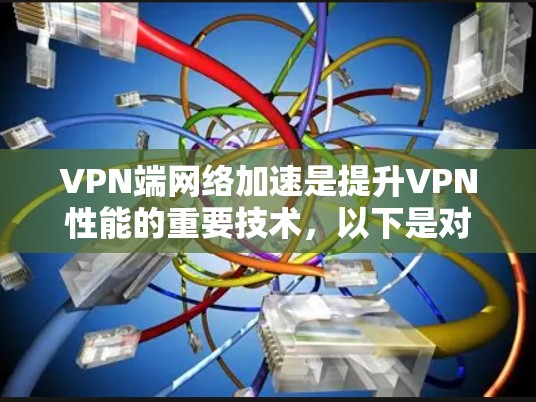 VPN端网络加速是提升VPN性能的重要技术，以下是对该问题的分步解释