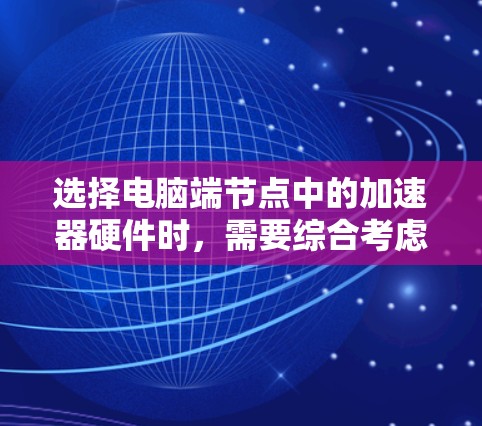 选择电脑端节点中的加速器硬件时，需要综合考虑多个因素以找到最适合个人需求的配置。以下是详细的步骤指南