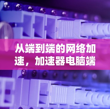 从端到端的网络加速，加速器电脑端设备的解决方案