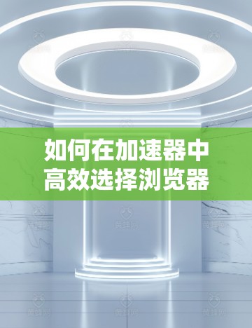 如何在加速器中高效选择浏览器线路