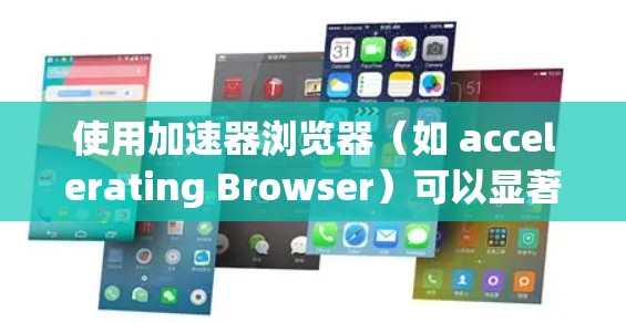 使用加速器浏览器（如 accelerating Browser）可以显著提升浏览器的性能，但需要了解其基本操作。以下是详细的步骤和解释