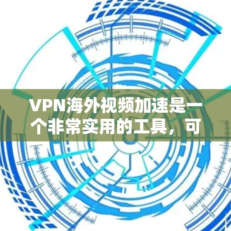VPN海外视频加速是一个非常实用的工具，可以帮助用户在海外快速下载视频内容。以下是一些使用VPN加速工具并优化VPN设置的方法