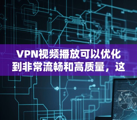 VPN视频播放可以优化到非常流畅和高质量，这取决于VPN服务器和视频播放软件的配置。以下是一些优化VPN视频播放的方法，帮助你更高效地使用VPN视频