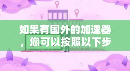 如果有国外的加速器，您可以按照以下步骤使用