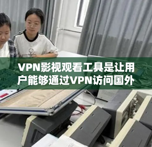 VPN影视观看工具是让用户能够通过VPN访问国外电影和电视剧的手段。以下是一些常见的VPN影视观看工具及其特点，供您参考