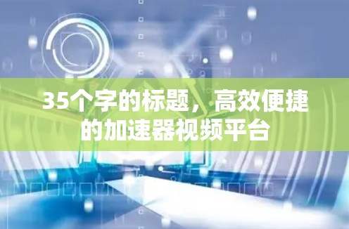 35个字的标题，高效便捷的加速器视频平台