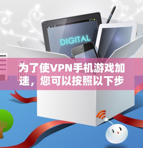 为了使VPN手机游戏加速，您可以按照以下步骤操作