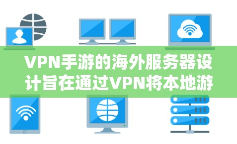 VPN手游的海外服务器设计旨在通过VPN将本地游戏的服务器设置到外部网络中，以减少对本地服务器的依赖，从而减少服务器间的数据传输和干扰。以下是关于VPN手游海外服务器的一些常见配置设置方法和注意事项