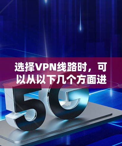 选择VPN线路时，可以从以下几个方面进行综合考量，以确保最佳的安全性和体验