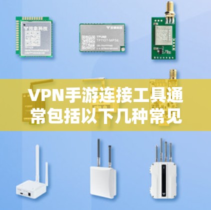 VPN手游连接工具通常包括以下几种常见的方式