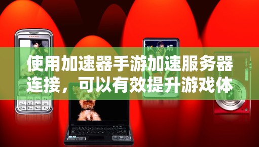 使用加速器手游加速服务器连接，可以有效提升游戏体验，但需注意安全。以下是详细的步骤指南