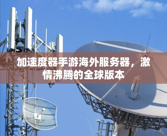 加速度器手游海外服务器，激情沸腾的全球版本