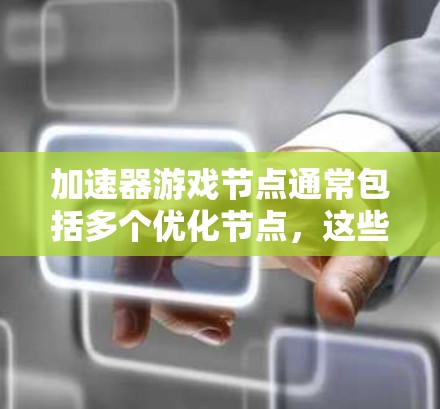 加速器游戏节点通常包括多个优化节点，这些节点可以提高游戏的加载速度、减少内存使用、提高性能等。以下是一些常用的加速节点推荐，适合大多数游戏