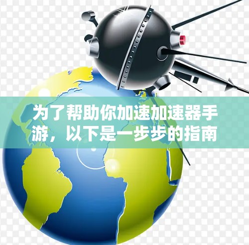 为了帮助你加速加速器手游，以下是一步步的指南
