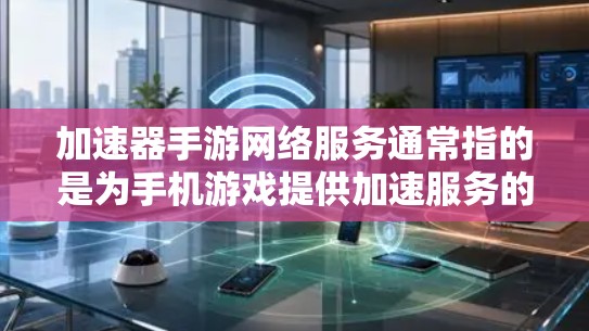 加速器手游网络服务通常指的是为手机游戏提供加速服务的软件或工具。这些服务可以帮助你在手机上更快地下载和运行游戏。以下是一些关于加速器的常见问题和解决方法