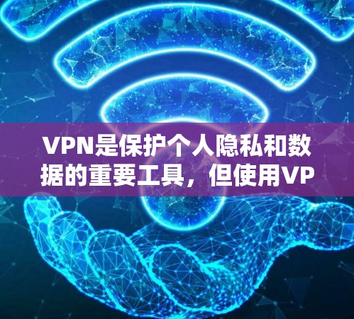 VPN是保护个人隐私和数据的重要工具，但使用VPN也需要谨慎。以下是一些关于VPN的建议和工具