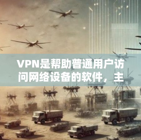 VPN是帮助普通用户访问网络设备的软件，主要功能是确保用户能够安全地连接到互联网。以下是关于VPN的详细指南，帮助您更好地使用这些软件