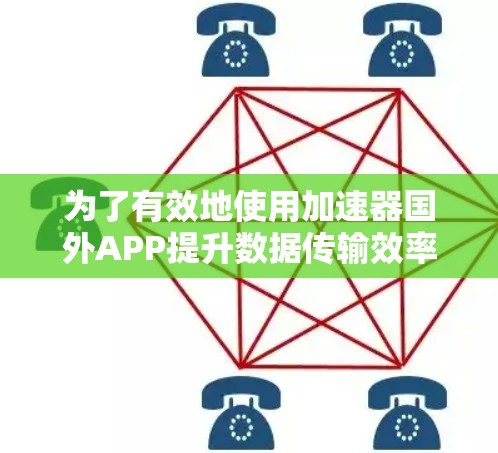 为了有效地使用加速器国外APP提升数据传输效率，您可以按照以下步骤进行选择和使用