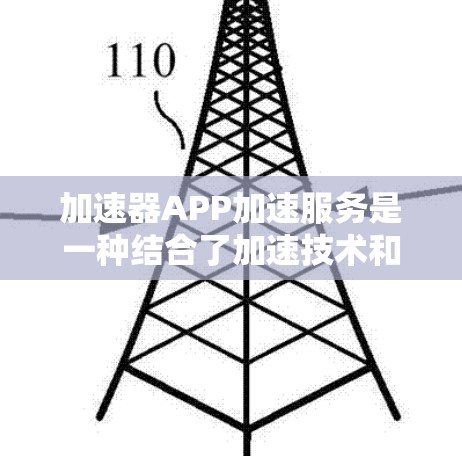 加速器APP加速服务是一种结合了加速技术和特定功能的工具，帮助用户更快完成任务或下载资源。以下是关于加速器APP的详细信息
